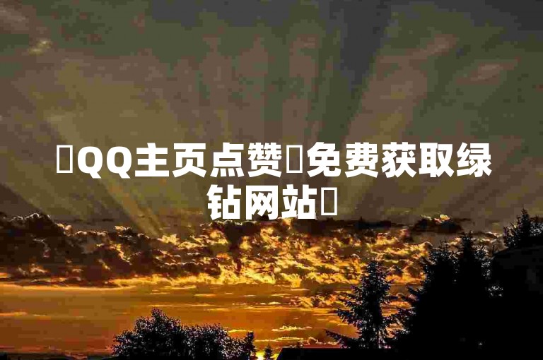 ✨QQ主页点赞✨免费获取绿钻网站✨