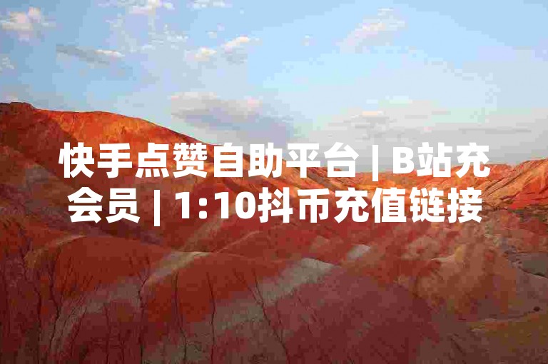 快手点赞自助平台 | B站充会员 | 1:10抖币充值链接 | 微信直播属于哪个平台✨🔥💰直播充值直播平台