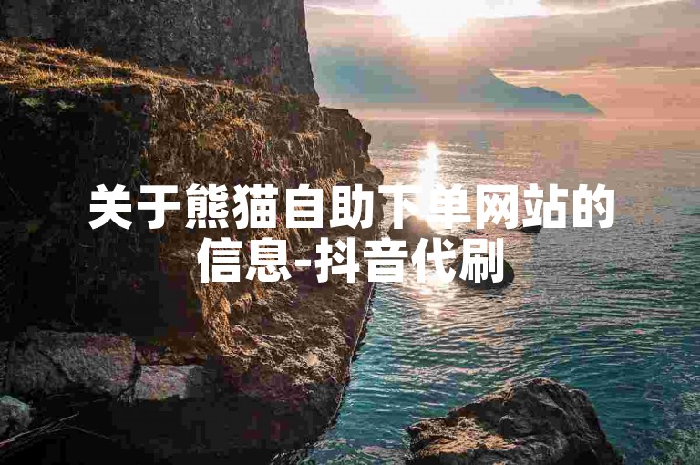 关于熊猫自助下单网站的信息-抖音代刷