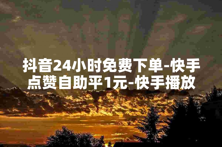 抖音24小时免费下单-快手点赞自助平1元-快手播放量下单免费✨🔥🔥🔥🔥