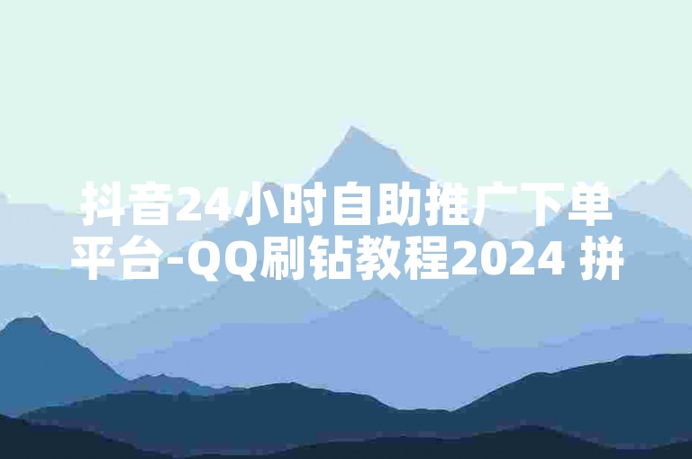抖音24小时自助推广下单平台-QQ刷钻教程2024 拼多多销量策略 快手免费打call自助平台有哪些✨