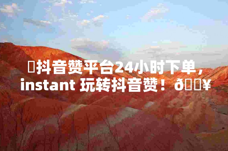 ✨抖音赞平台24小时下单， instant 玩转抖音赞！🔥