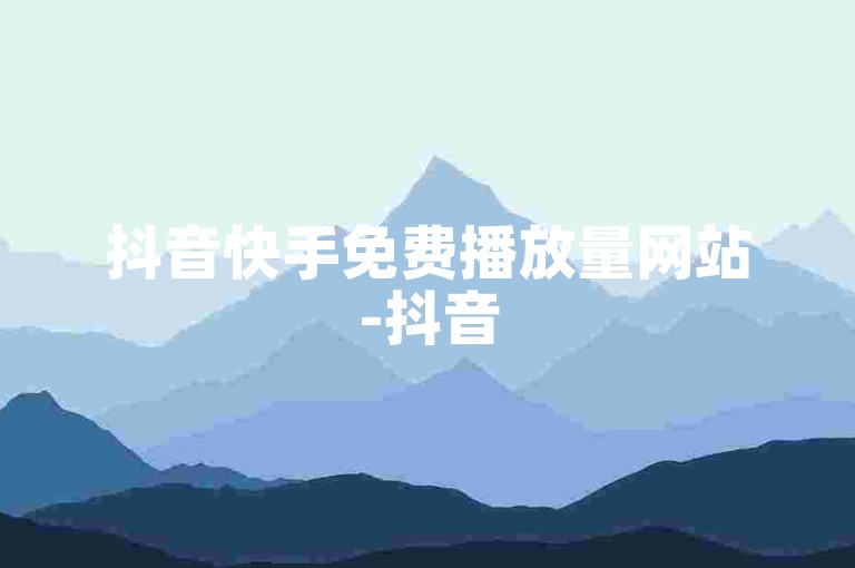 抖音快手免费播放量网站-抖音50赞自助24小时✨