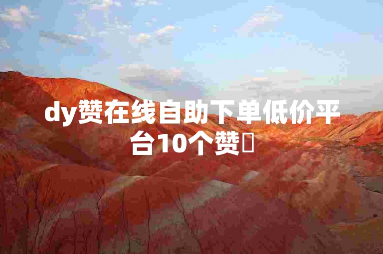 dy赞在线自助下单低价平台10个赞✨