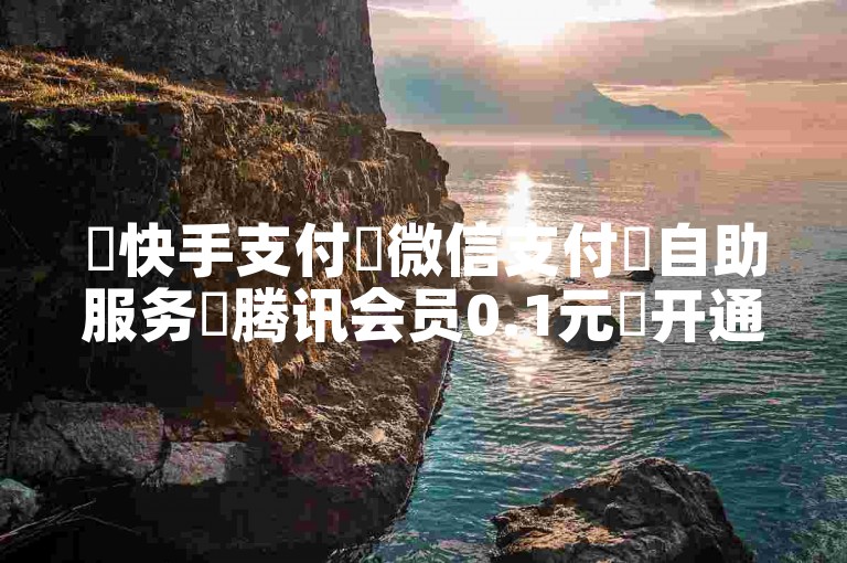 ✨快手支付✨微信支付✨自助服务✨腾讯会员0.1元✨开通ks24小时自助✨