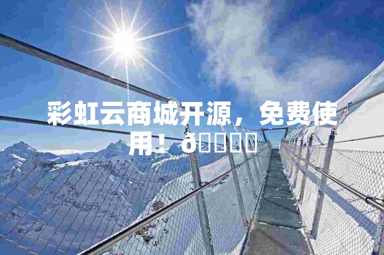 彩虹云商城开源，免费使用！🚀✨
