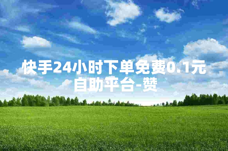 快手24小时下单免费0.1元自助平台-赞