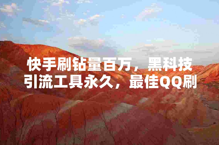 快手刷钻量百万，黑科技引流工具永久，最佳QQ刷钻卡盟✨