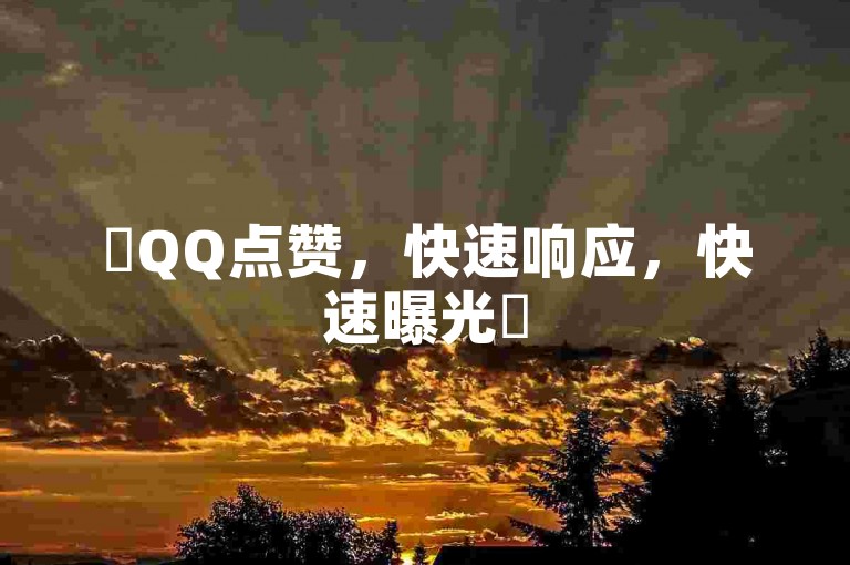 ✨QQ点赞，快速响应，快速曝光✨