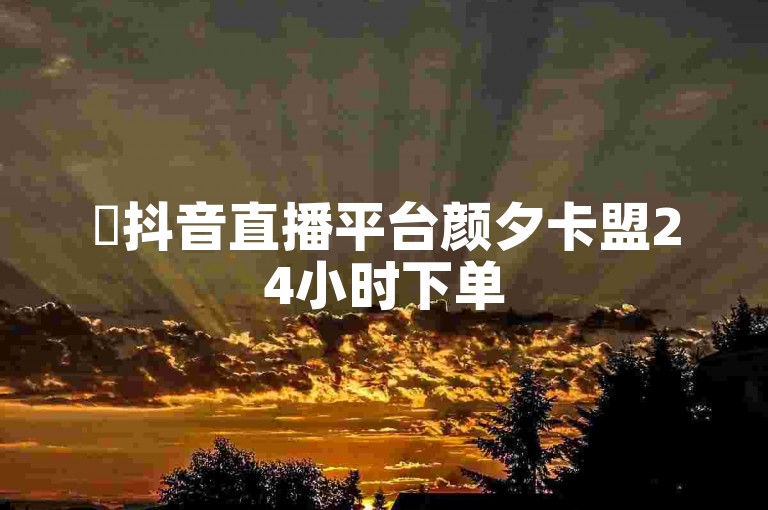 ✨抖音直播平台颜夕卡盟24小时下单