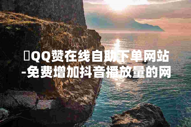 ✨QQ赞在线自助下单网站-免费增加抖音播放量的网站-抖音千粉号回收-qq空间怎么开秒赞功能✨✨✨✨