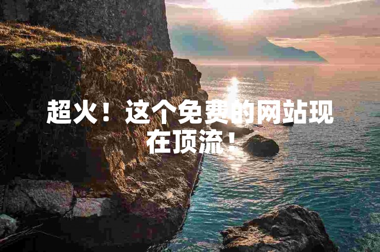 超火！这个免费的网站现在顶流！