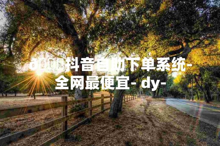 🚀抖音自助下单系统-全网最便宜- dy-