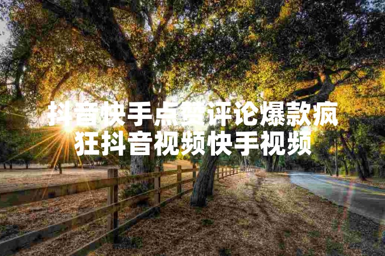 抖音快手点赞评论爆款疯狂抖音视频快手视频