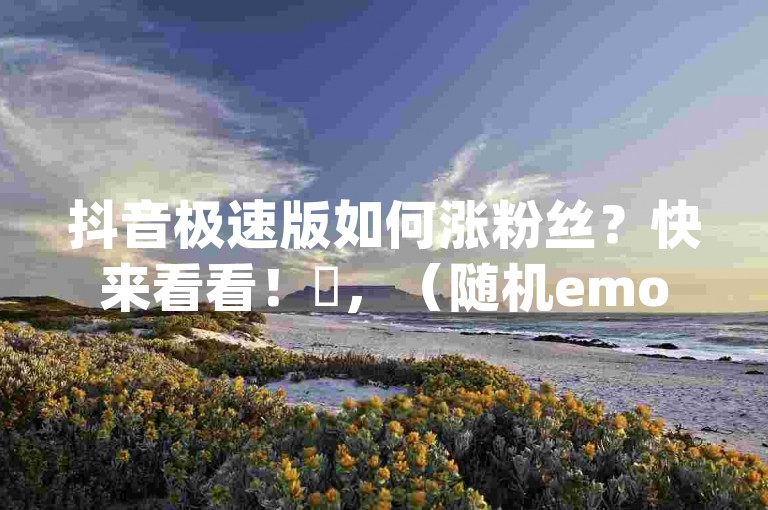 抖音极速版如何涨粉丝？快来看看！✨，（随机emoji）