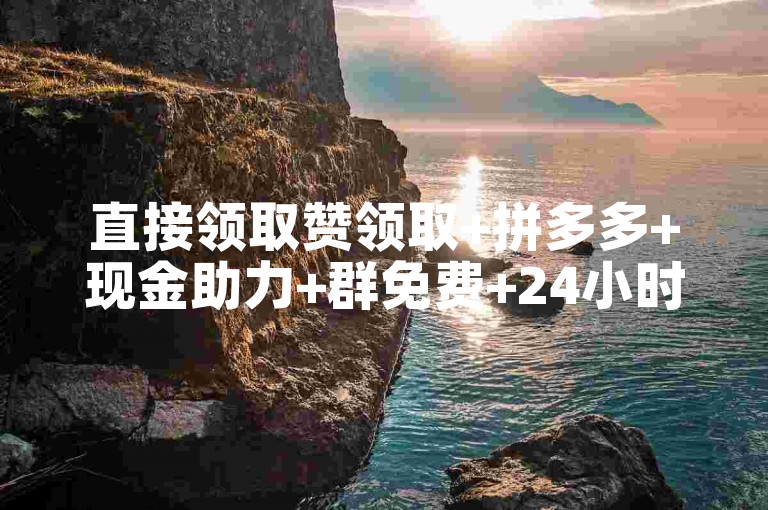 直接领取赞领取+拼多多+现金助力+群免费+24小时下单✨✨✨✨