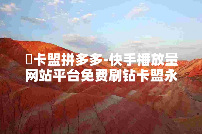 ✨卡盟拼多多-快手播放量网站平台免费刷钻卡盟永久钻网站抖音点赞充值秒到账低价✨