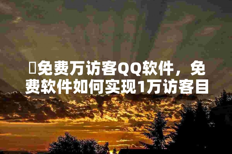✨免费万访客QQ软件，免费软件如何实现1万访客目标！✨