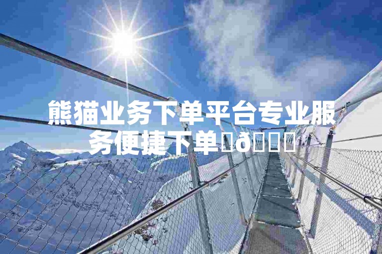 熊猫业务下单平台专业服务便捷下单✨🚀
