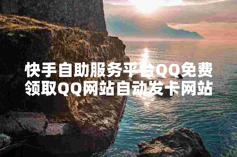 快手自助服务平台QQ免费领取QQ网站自动发卡网站✨✨✨