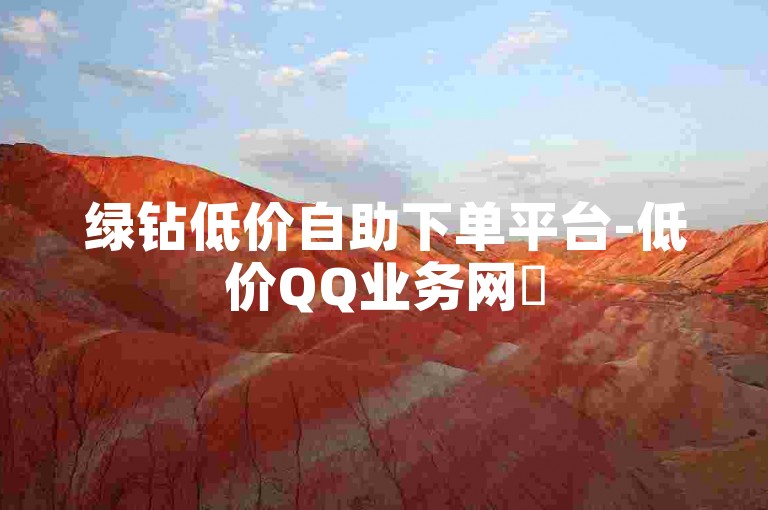 绿钻低价自助下单平台-低价QQ业务网✨