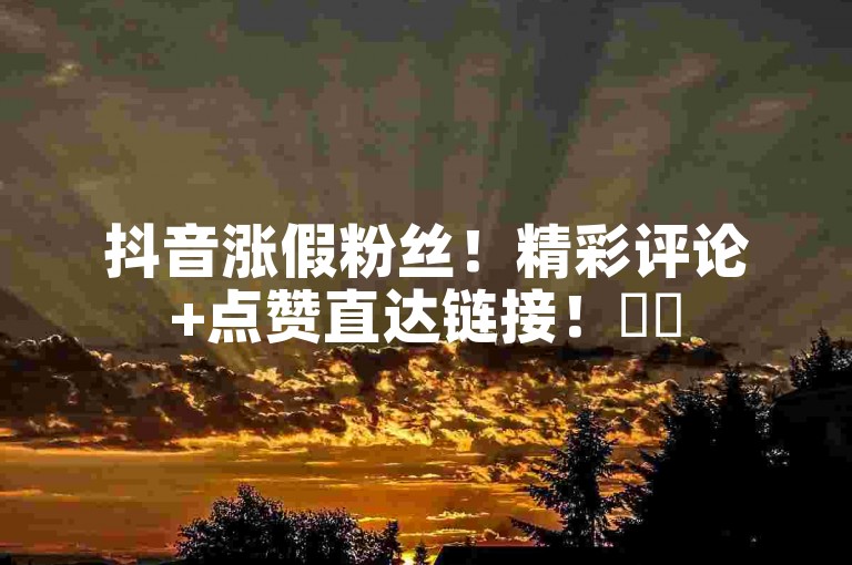 抖音涨假粉丝！精彩评论+点赞直达链接！✨✨