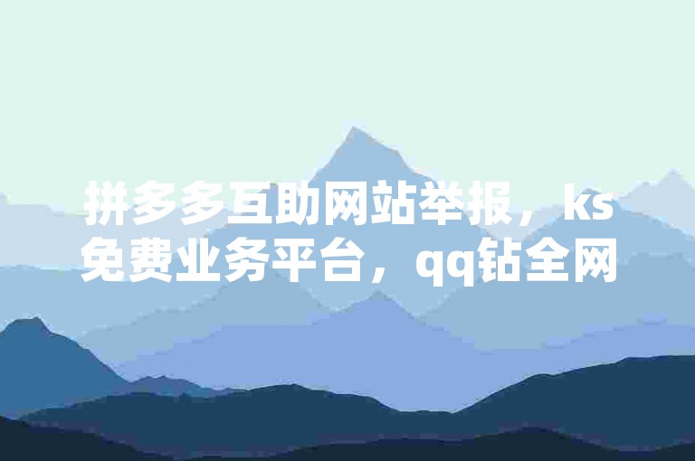 拼多多互助网站举报，ks免费业务平台，qq钻全网最低价下单✨✨