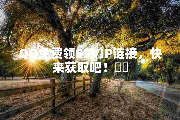 QQ免费领SSVIP链接，快来获取吧！✨✨