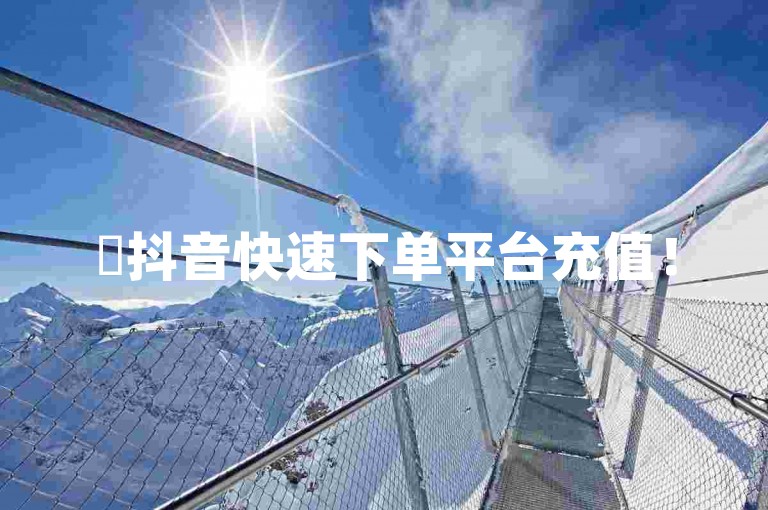 ✨抖音快速下单平台充值！