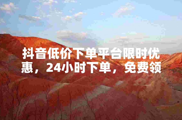 抖音低价下单平台限时优惠，24小时下单，免费领取10000播放量软件！✨🔥🔥🔥🔥🔥🔥🔥🔥🔥🔥
