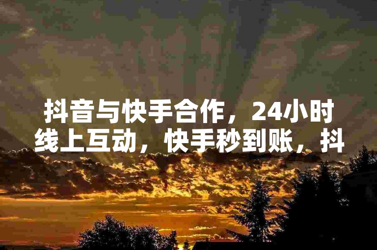 抖音与快手合作，24小时线上互动，快手秒到账，抖音自助下单！✨✨✨