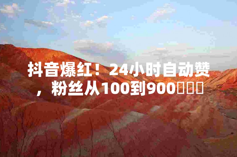 抖音爆红！24小时自动赞，粉丝从100到900✨✨✨