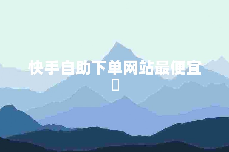 快手自助下单网站最便宜✨
