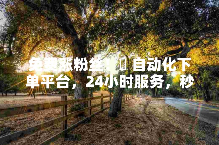 免费涨粉丝！✨ 自动化下单平台，24小时服务，秒到账，雷神平台✨
