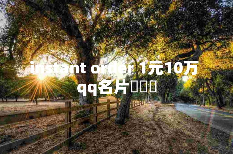 instant order 1元10万 qq名片✨✨✨