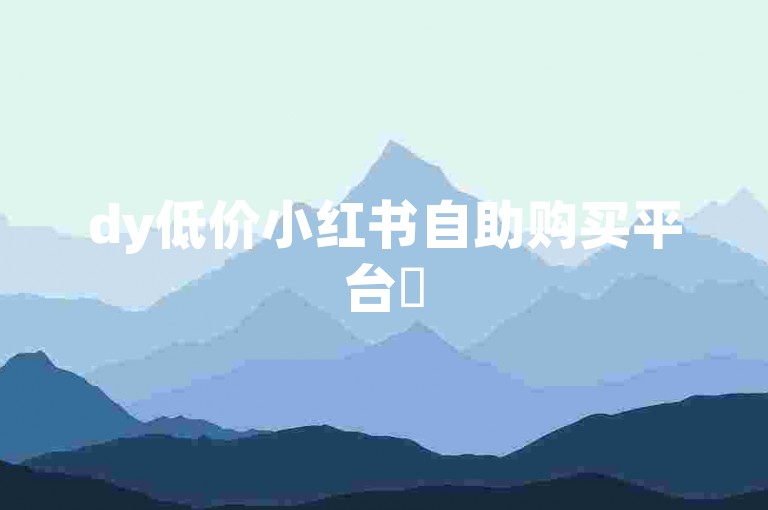 dy低价小红书自助购买平台✨