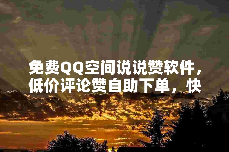 免费QQ空间说说赞软件，低价评论赞自助下单，快速获取赞和评论