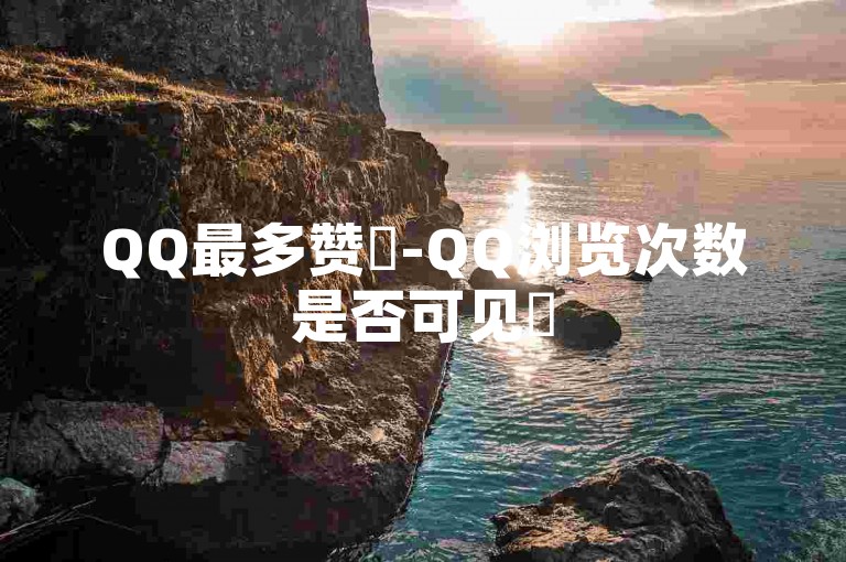 QQ最多赞✨-QQ浏览次数是否可见✨