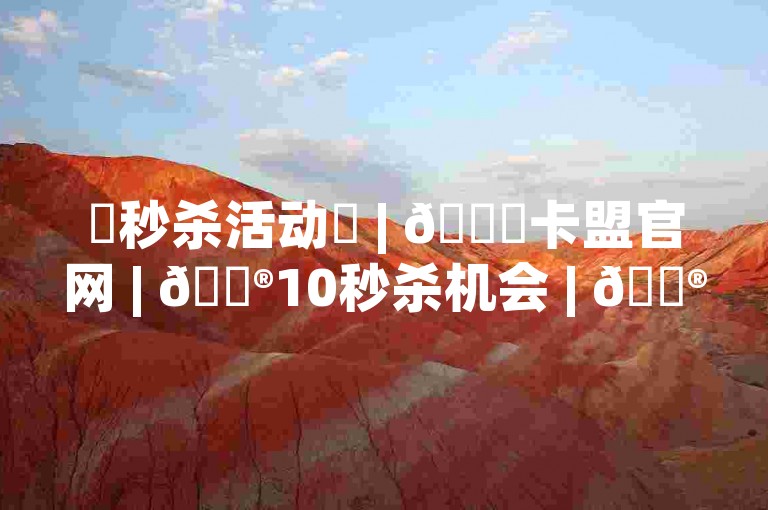 ✨秒杀活动✨ | 🌟卡盟官网 | 🎮10秒杀机会 | 🎮卡盟平台