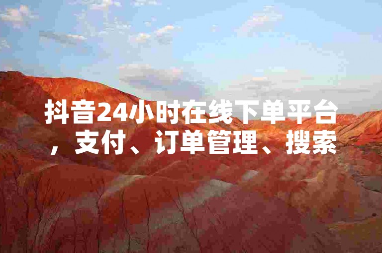 抖音24小时在线下单平台，支付、订单管理、搜索、收藏等自助服务全在这里