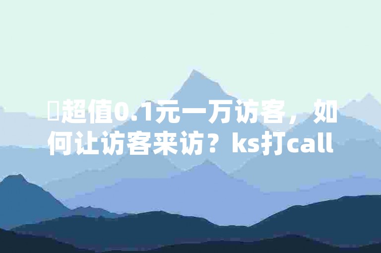✨超值0.1元一万访客，如何让访客来访？ks打call刷亲密值软件-dy业务卡盟网站震撼爆料！