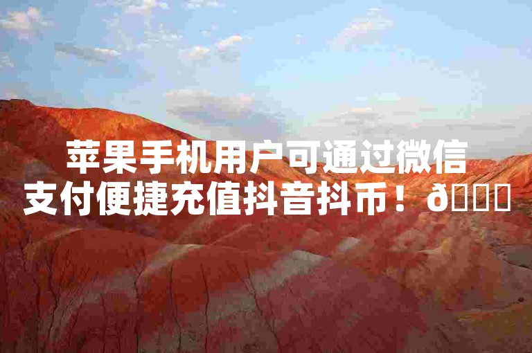 苹果手机用户可通过微信支付便捷充值抖音抖币！🎉🎁