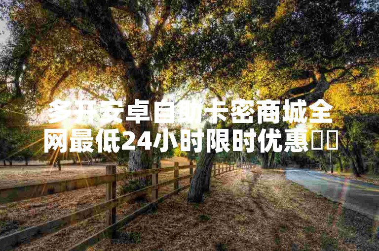 多开安卓自助卡密商城全网最低24小时限时优惠✨✨✨✨✨✨✨✨✨✨✨
