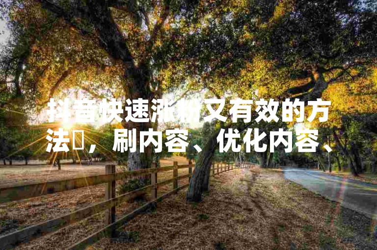 抖音快速涨粉又有效的方法✨，刷内容、优化内容、表情符号、互动、高级功能