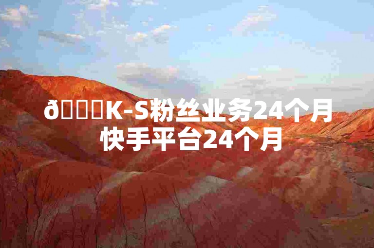🚀K-S粉丝业务24个月 快手平台24个月