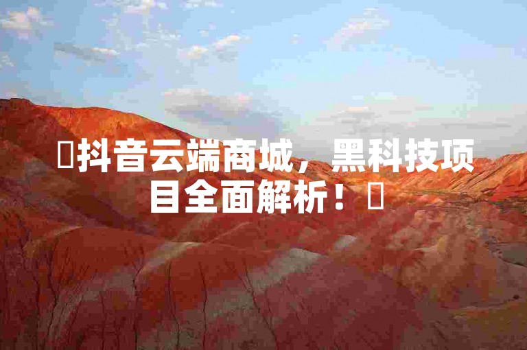 ✨抖音云端商城，黑科技项目全面解析！✨