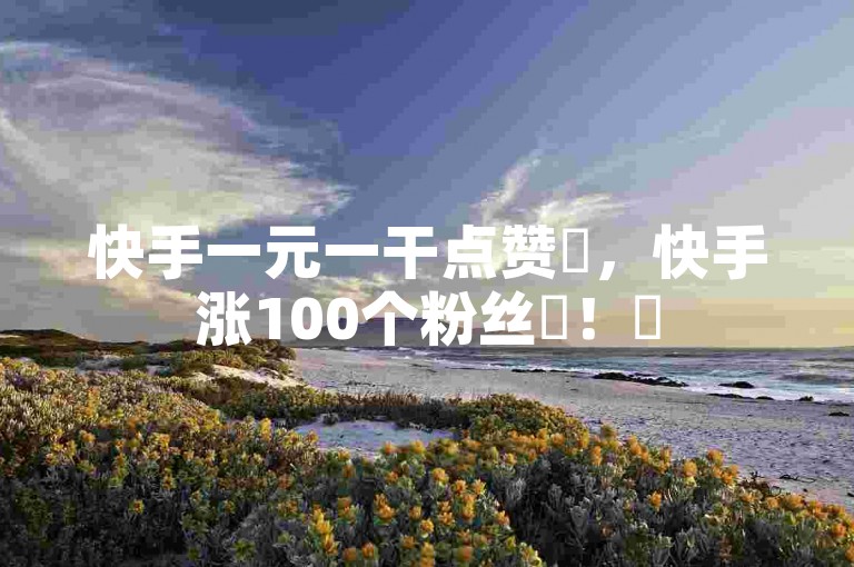 快手一元一干点赞✨，快手涨100个粉丝✨！✨