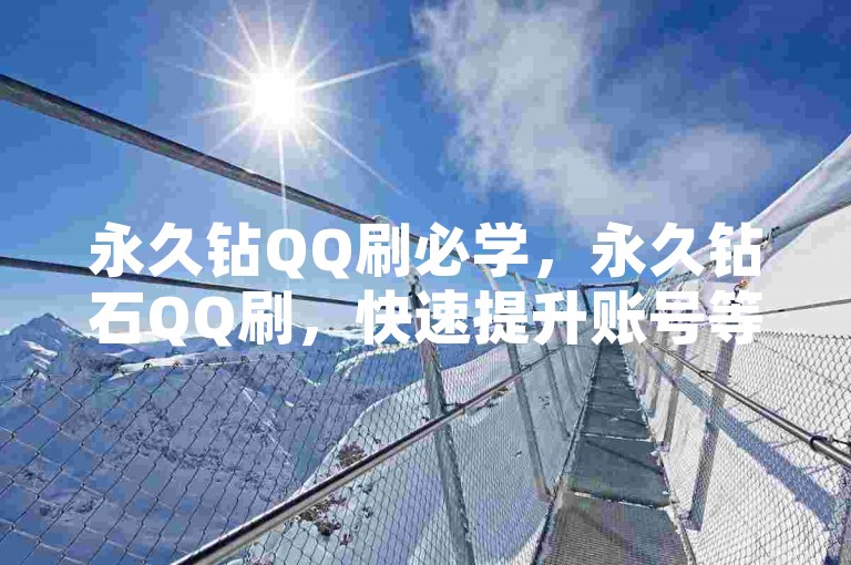 永久钻QQ刷必学，永久钻石QQ刷，快速提升账号等级！2025必学✨