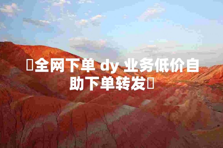 ✨全网下单 dy 业务低价自助下单转发✨