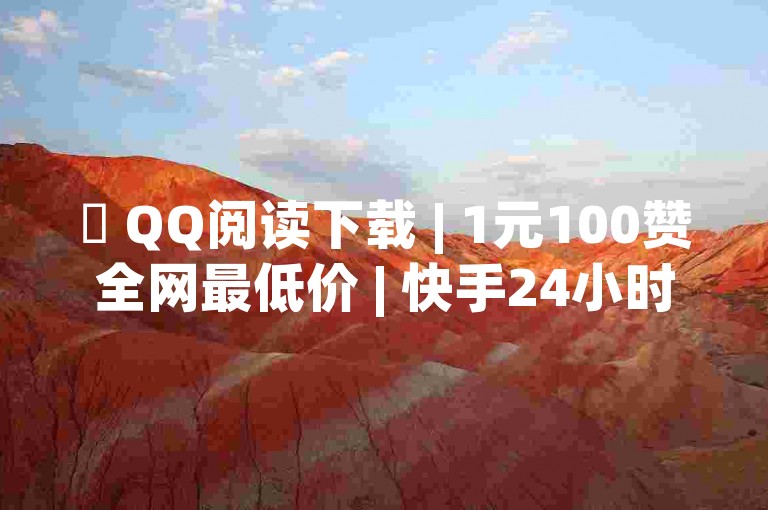 ✨ QQ阅读下载 | 1元100赞全网最低价 | 快手24小时购买平台 | 免费刷抖音浏览量app